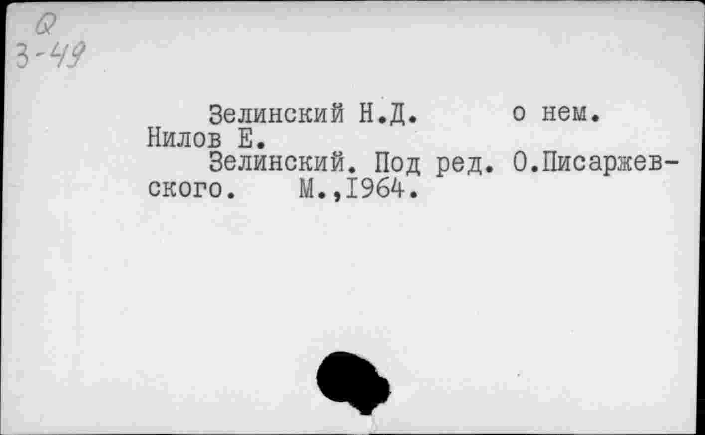 ﻿6?
З'М
Зелинский Н.Д. о нем. Нилов Е.
Зелинский. Под ред. О.Писаржев-ского. М.,1964.